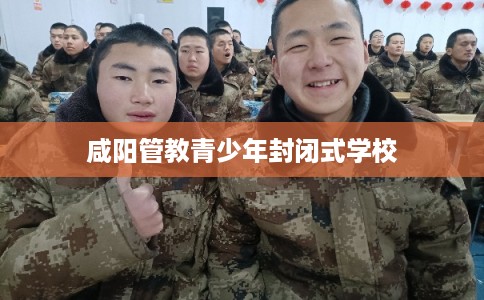 咸阳管教青少年封闭式学校