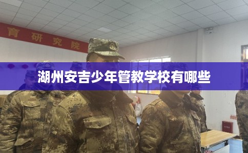 湖州安吉少年管教学校有哪些