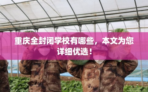 重庆全封闭学校有哪些，本文为您详细优选！