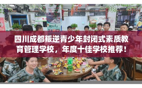 四川成都叛逆青少年封闭式素质教育管理学校，年度十佳学校推荐！