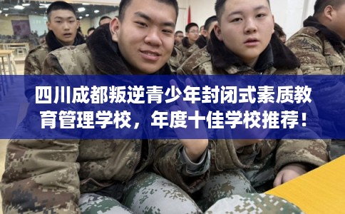 四川成都叛逆青少年封闭式素质教育管理学校，年度十佳学校推荐！