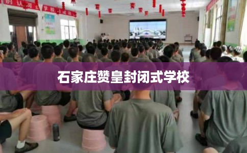 石家庄赞皇封闭式学校