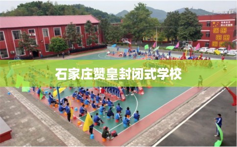 石家庄赞皇封闭式学校