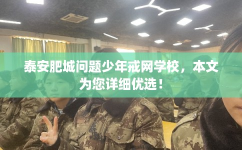 泰安肥城问题少年戒网学校，本文为您详细优选！