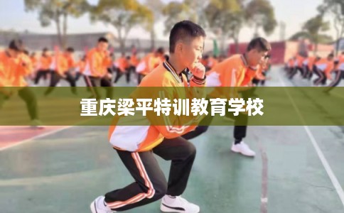 重庆梁平特训教育学校