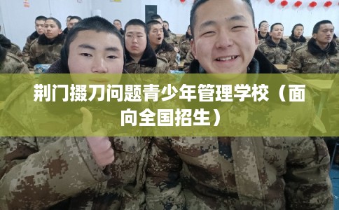 荆门掇刀问题青少年管理学校（面向全国招生）