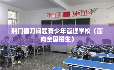 荆门掇刀问题青少年管理学校（面向全国招生）