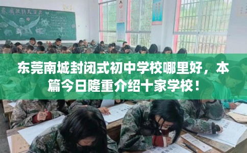 东莞南城封闭式初中学校哪里好,本篇今日隆重介绍十家学校! 东莞南城封闭式初中学校哪里好,本篇今日隆重介绍十家学校!