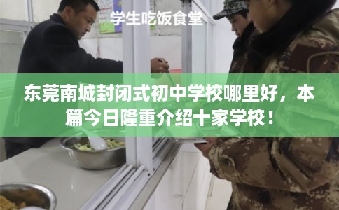 东莞南城封闭式初中学校哪里好，本篇今日隆重介绍十家学校！