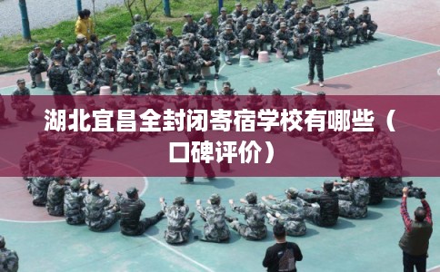 湖北宜昌全封闭寄宿学校有哪些（口碑评价）