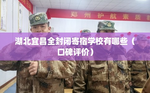 湖北宜昌全封闭寄宿学校有哪些（口碑评价）