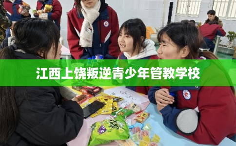 江西上饶叛逆青少年管教学校