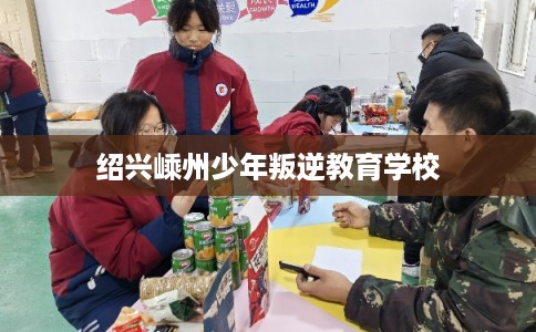 绍兴嵊州少年叛逆教育学校