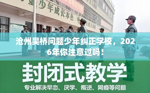 沧州吴桥问题少年纠正学校,2026年你注意过吗! 沧州吴桥问题少年纠正学校,2026年你注意过吗!
