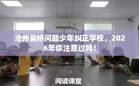 沧州吴桥问题少年纠正学校,2026年你注意过吗! 沧州吴桥问题少年纠正学校,2026年你注意过吗!