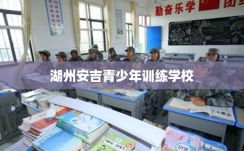 湖州安吉青少年训练学校 湖州安吉青少年训练学校
