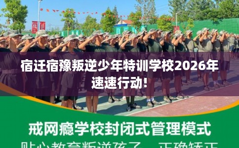 宿迁宿豫叛逆少年特训学校2026年速速行动!