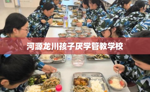 河源龙川孩子厌学管教学校
