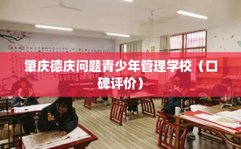 肇庆德庆问题青少年管理学校(口碑评价) 肇庆德庆问题青少年管理学校(口碑评价)