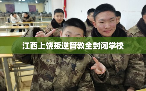江西上饶叛逆管教全封闭学校