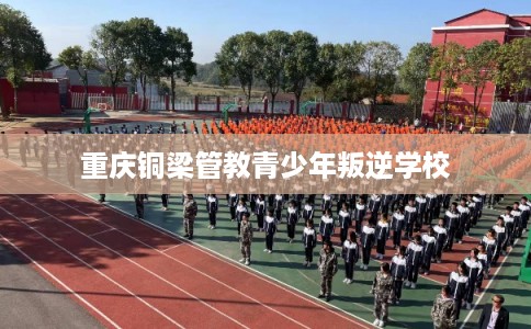 重庆铜梁管教青少年叛逆学校