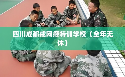 四川成都戒网瘾特训学校（全年无休）