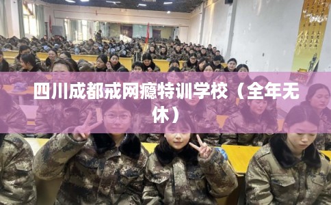 四川成都戒网瘾特训学校（全年无休）