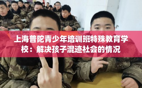 上海普陀青少年培训班特殊教育学校：解决孩子混迹社会的情况
