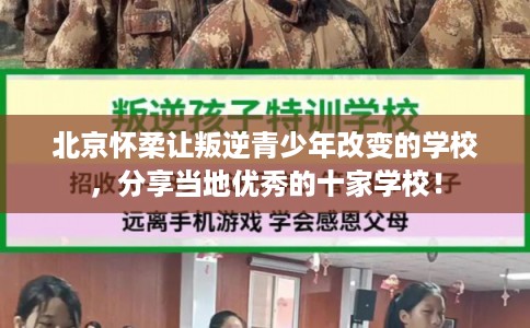 北京怀柔让叛逆青少年改变的学校，分享当地优秀的十家学校！