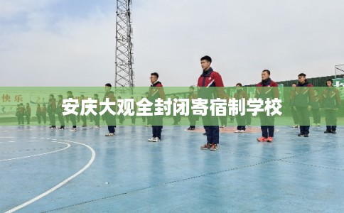 安庆大观全封闭寄宿制学校 安庆大观全封闭寄宿制学校