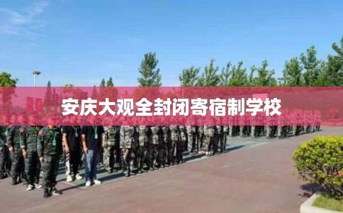 安庆大观全封闭寄宿制学校 安庆大观全封闭寄宿制学校