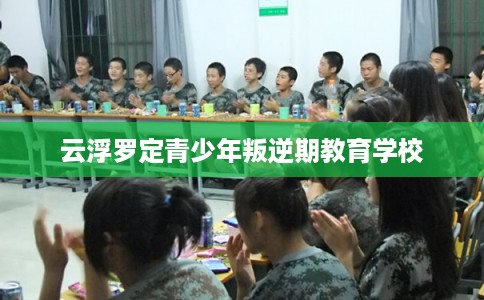 云浮罗定青少年叛逆期教育学校