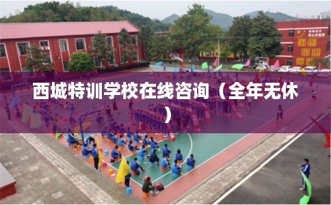 西城特训学校在线咨询(全年无休) 西城特训学校在线咨询(全年无休)