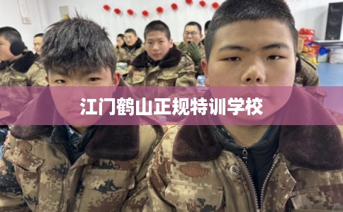 江门鹤山正规特训学校