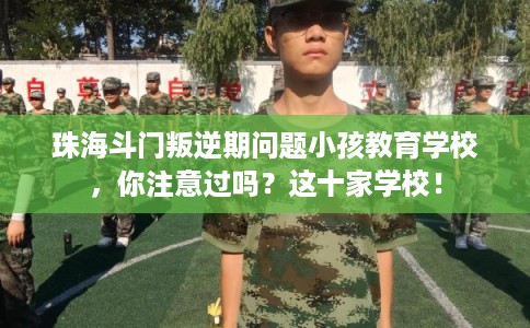 珠海斗门叛逆期问题小孩教育学校,你注意过吗?这十家学校! 珠海斗门叛逆期问题小孩教育学校,你注意过吗?这十家学校!