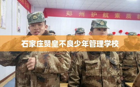 石家庄赞皇不良少年管理学校