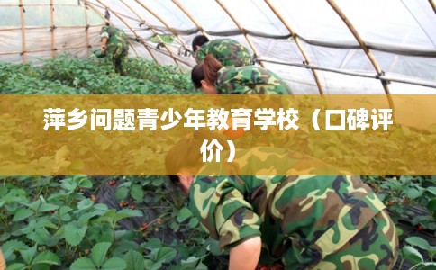 萍乡问题青少年教育学校(口碑评价) 萍乡问题青少年教育学校(口碑评价)