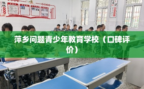 萍乡问题青少年教育学校(口碑评价) 萍乡问题青少年教育学校(口碑评价)