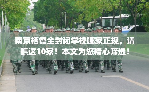 南京栖霞全封闭学校哪家正规，请瞧这10家！本文为您精心筛选！