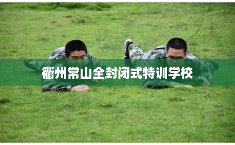 衢州常山全封闭式特训学校