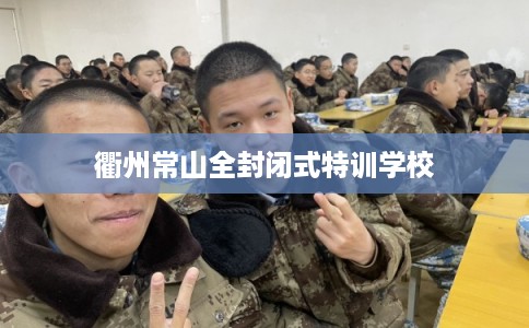 衢州常山全封闭式特训学校