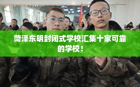 菏泽东明封闭式学校汇集十家可靠的学校! 菏泽东明封闭式学校汇集十家可靠的学校!