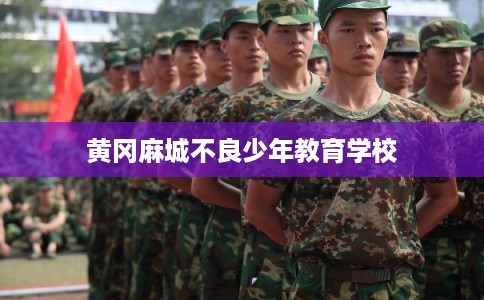 黄冈麻城不良少年教育学校
