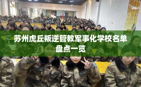 苏州虎丘叛逆管教军事化学校名单盘点一览