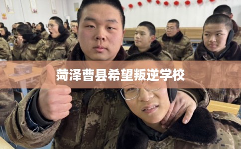 菏泽曹县希望叛逆学校