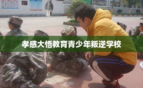 孝感大悟教育青少年叛逆学校