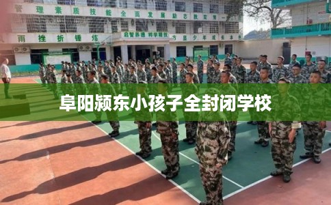 阜阳颍东小孩子全封闭学校