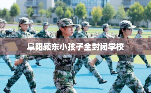 阜阳颍东小孩子全封闭学校