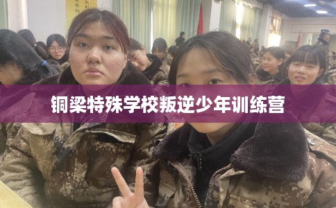 铜梁特殊学校叛逆少年训练营
