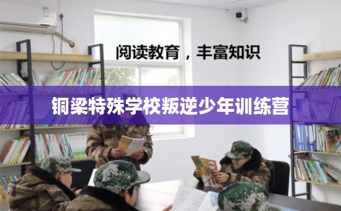 铜梁特殊学校叛逆少年训练营